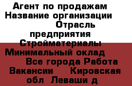 Агент по продажам › Название организации ­ Bravo › Отрасль предприятия ­ Стройматериалы › Минимальный оклад ­ 18 000 - Все города Работа » Вакансии   . Кировская обл.,Леваши д.